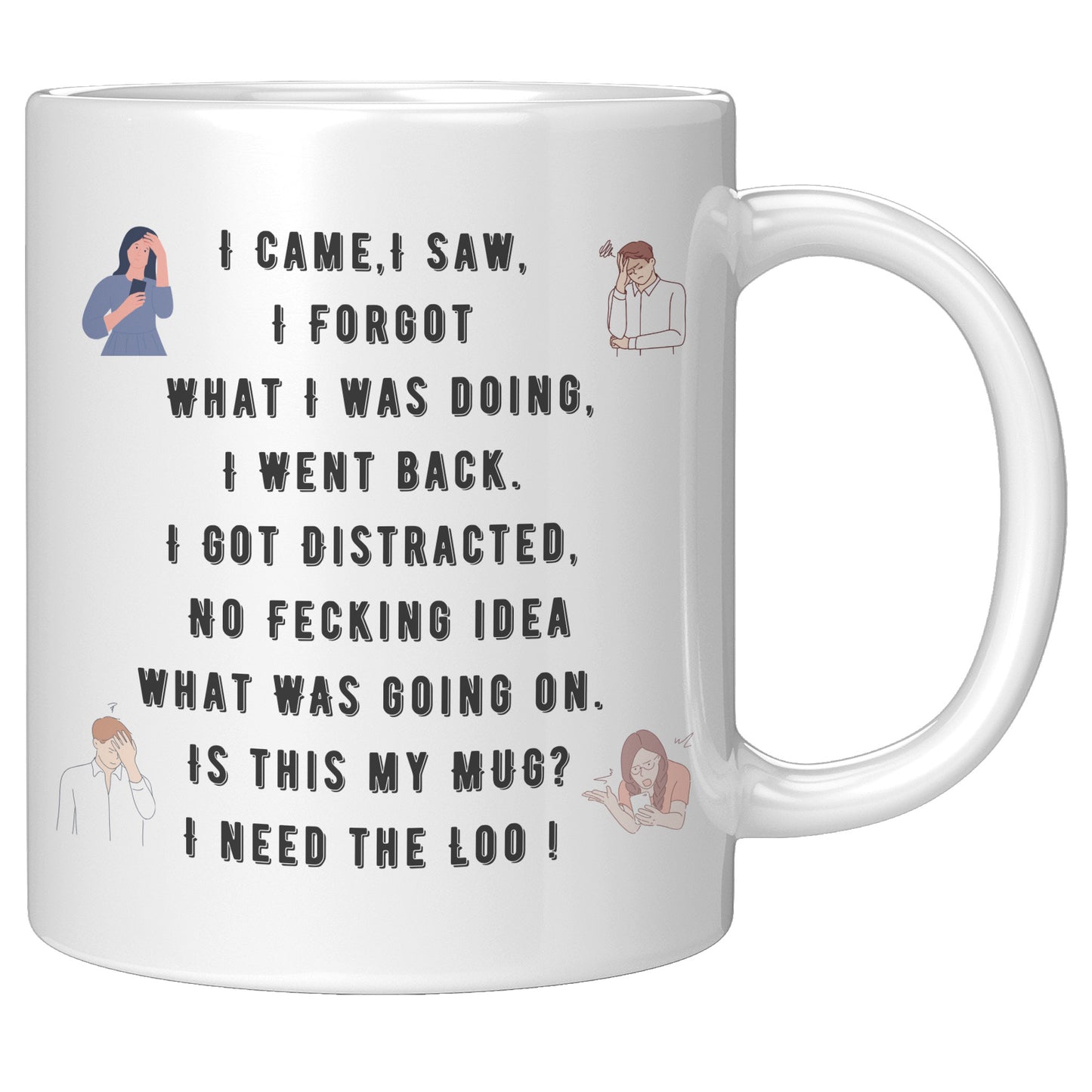 I Came,I Saw, I Forgot What I was doing, I Went back. I Got Distracted, No Fecking idea what was going on. Is this my Mug? I need the Loo !