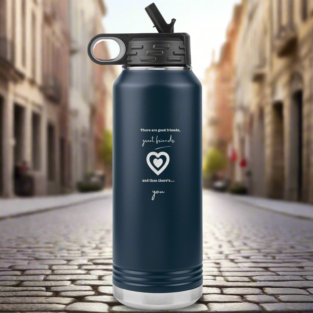 There are good friends, great friends and then there's you - Water Bottle 32oz