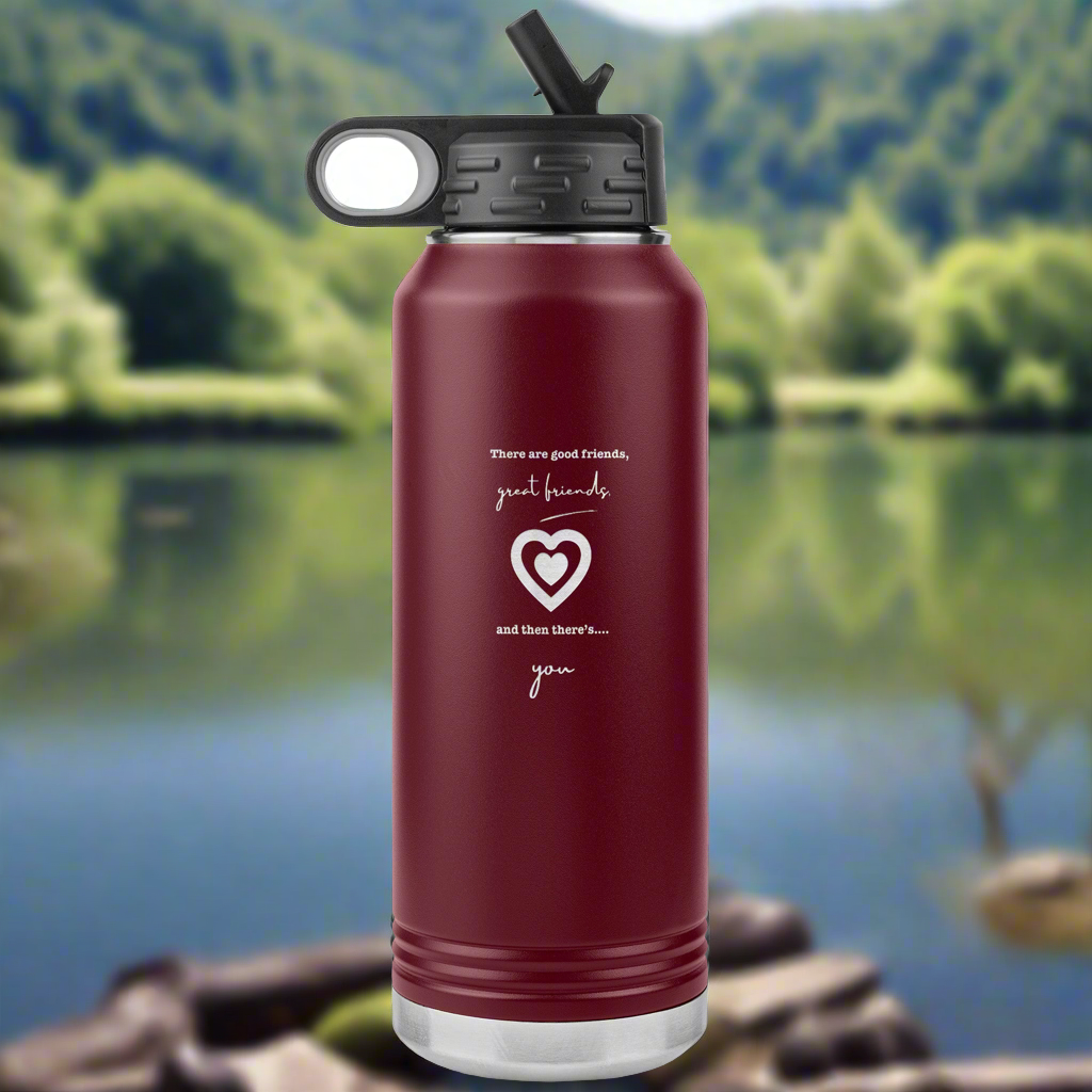 There are good friends, great friends and then there's you - Water Bottle 32oz