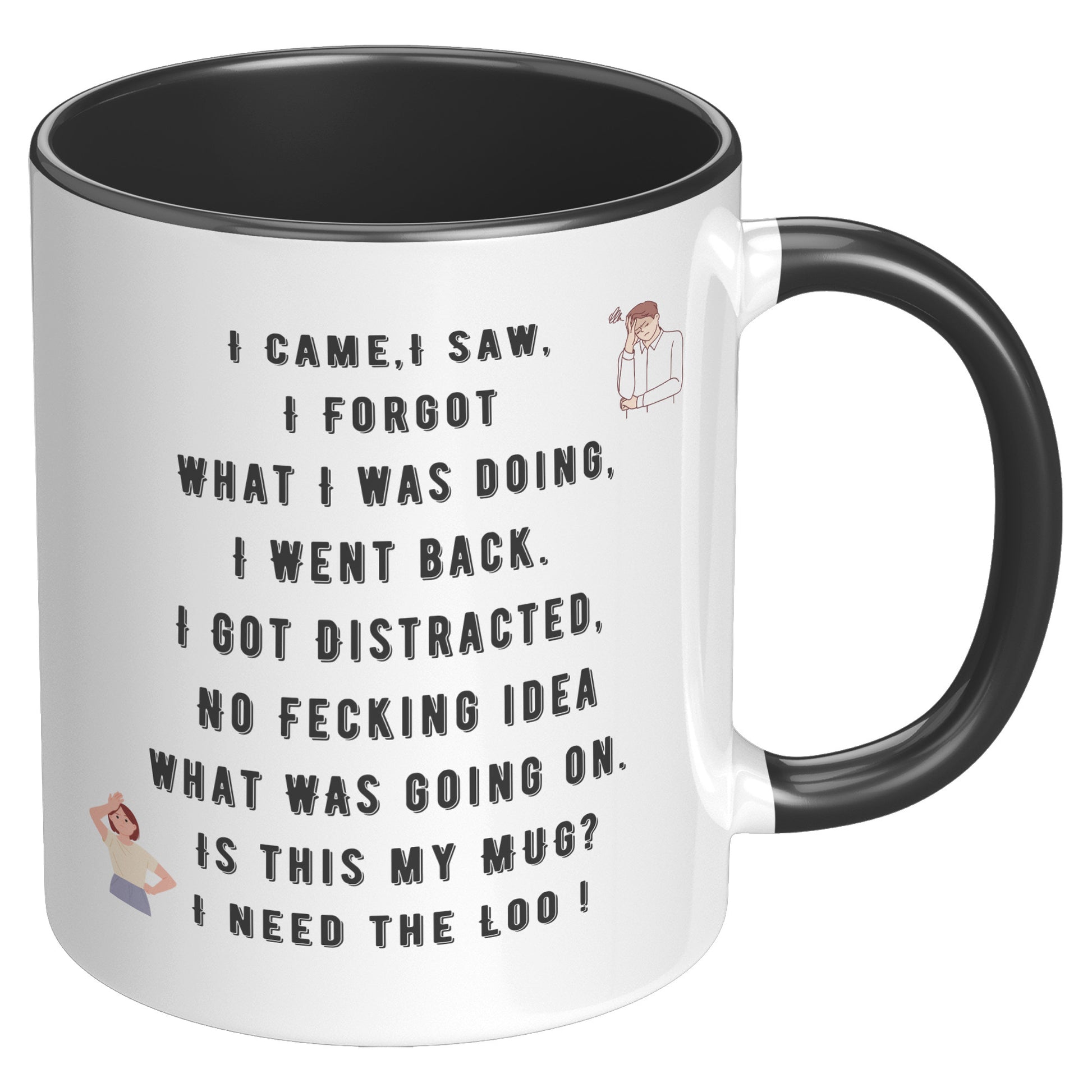 I Came,I Saw, I Forgot  What I was doing, I Went back. I Got Distracted,  No Fecking idea  what was going on.  Is this my Mug?  I need the Loo !
