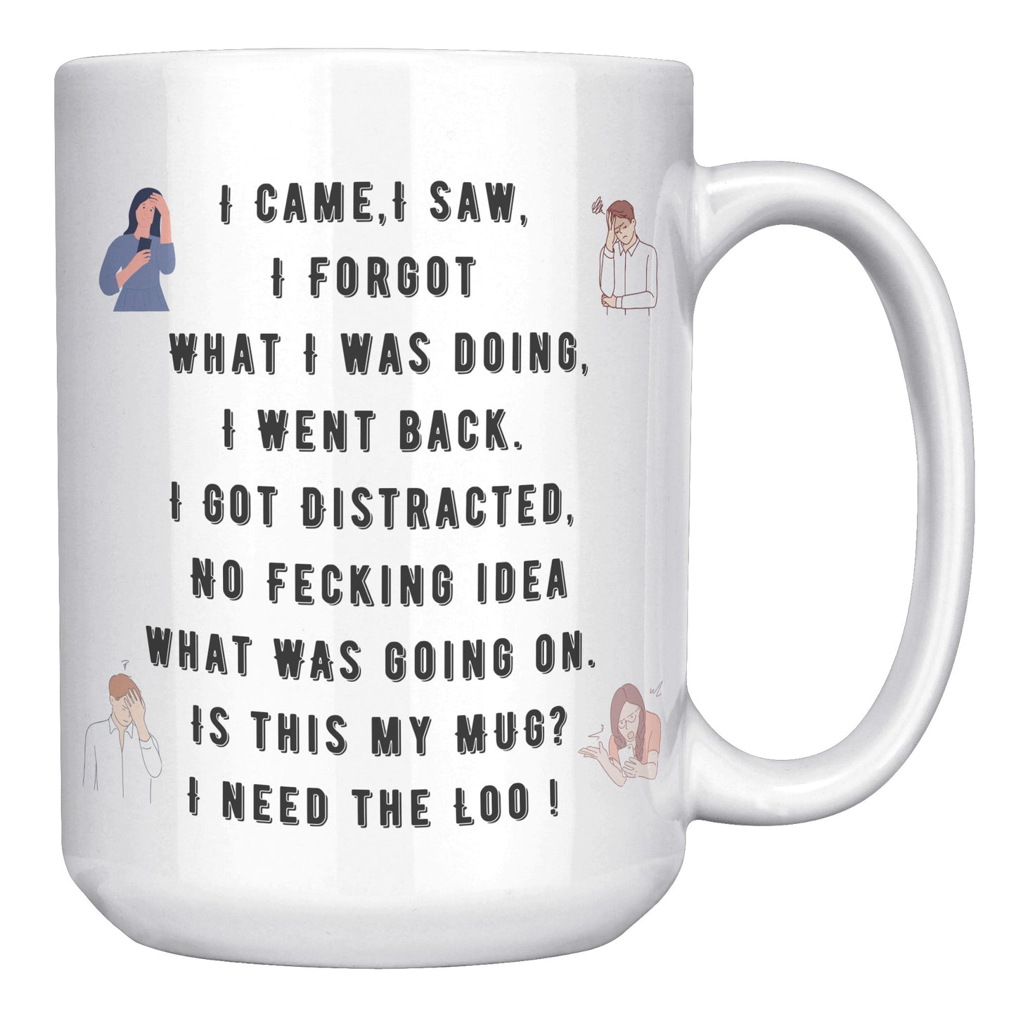 I Came,I Saw, I Forgot  What I was doing, I Went back. I Got Distracted,  No Fecking idea  what was going on.  Is this my Mug?  I need the Loo !